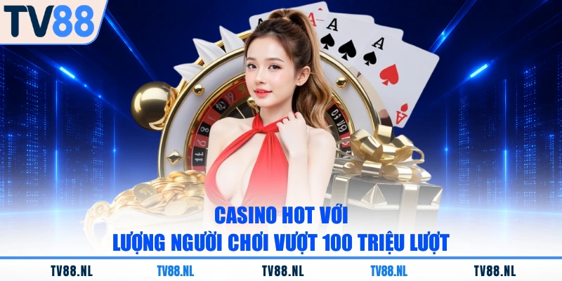 Casino hot với lượng người chơi vượt 100 triệu lượt