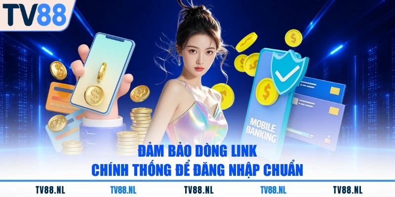 Đảm bảo dòng link chính thống để đăng nhập chuẩn