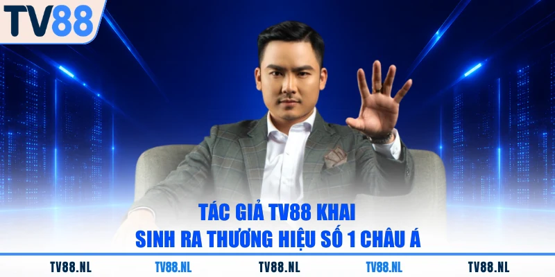 Tác giả TV88 khai sinh ra thương hiệu số 1 châu Á